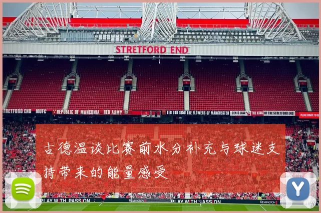 古德温谈比赛前水分补充与球迷支持带来的能量感受